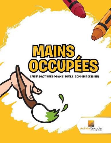 Mains Occupees: Cahier D'Activites 4-6 Ans Tome.1 Comment Dessiner