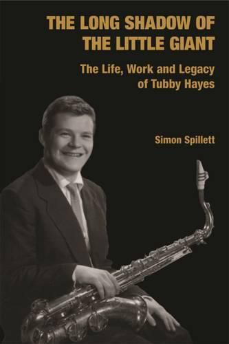 Cover image for The Long Shadow of the Little Giant: The Life, Work and Legacy of Tubby Hayes