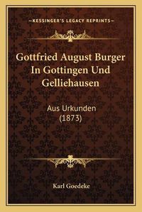 Cover image for Gottfried August Burger in Gottingen Und Gelliehausen: Aus Urkunden (1873)