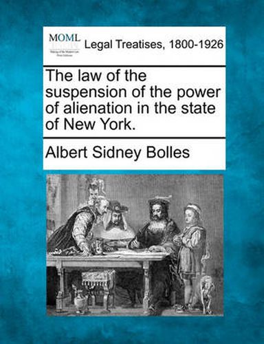 Cover image for The Law of the Suspension of the Power of Alienation in the State of New York.