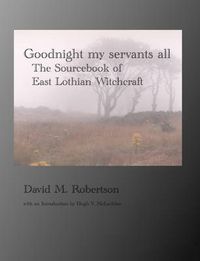 Cover image for Goodnight My Servants All: The Sourcebook of East Lothian Witchcraft