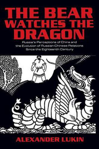 Cover image for The Bear Watches the Dragon: Russia's Perceptions of China and the Evolution of Russian-Chinese Relations Since the Eighteenth Century