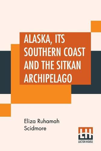 Cover image for Alaska, Its Southern Coast And The Sitkan Archipelago