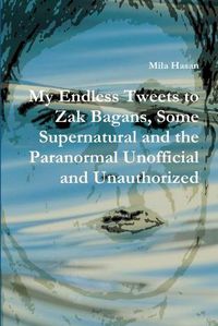 Cover image for My Endless Tweets to Zak Bagans, Some Supernatural and the Paranormal Unofficial and Unauthorized