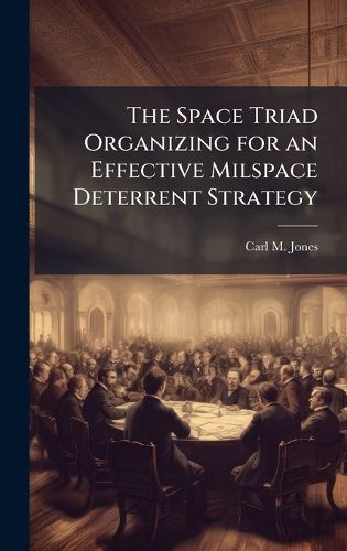 Cover image for The Space Triad Organizing for an Effective Milspace Deterrent Strategy
