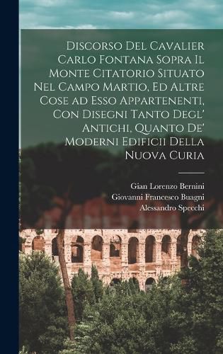 Cover image for Discorso del cavalier Carlo Fontana sopra il Monte Citatorio situato nel Campo Martio, ed altre cose ad esso appartenenti, con disegni tanto degl' antichi, quanto de' moderni edificii della nuova Curia