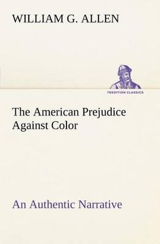 Cover image for The American Prejudice Against Color An Authentic Narrative, Showing How Easily The Nation Got Into An Uproar.