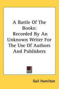 Cover image for A Battle of the Books: Recorded by an Unknown Writer for the Use of Authors and Publishers