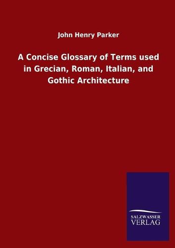 Cover image for A Concise Glossary of Terms used in Grecian, Roman, Italian, and Gothic Architecture