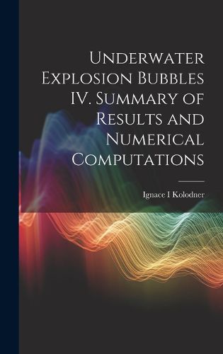 Cover image for Underwater Explosion Bubbles IV. Summary of Results and Numerical Computations