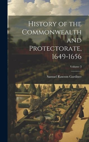 Cover image for History of the Commonwealth and Protectorate, 1649-1656; Volume 3