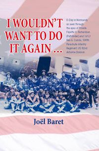 Cover image for I Wouldn't Want to Do it Again: D-Day in Normandy as Seen Through the Eyes of Private Fayette O. Richardson (Pathfinder) and 1st Lt Rex G. Combs, 508th Parachute Infantry Regiment, Us 82nd Airborne Division