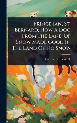 Cover image for Prince Jan, St. Bernard; How A Dog From The Land Of Snow Made Good In The Land Of No Snow