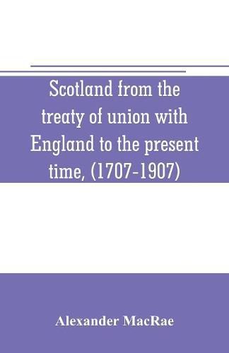 Scotland from the treaty of union with England to the present time, (1707-1907)