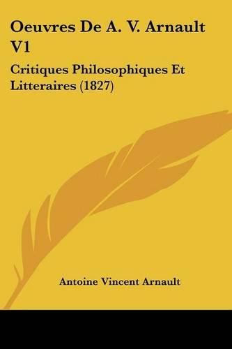 Oeuvres de A. V. Arnault V1: Critiques Philosophiques Et Litteraires (1827)