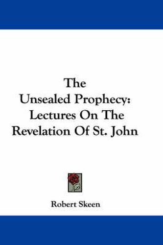 Cover image for The Unsealed Prophecy: Lectures on the Revelation of St. John