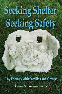 Cover image for Seeking Shelter, Seeking Safety: Clay Therapy with Families and Groups