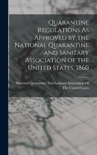 Cover image for Quarantine Regulations As Approved by the National Quarantine and Sanitary Association of the United States, 1860