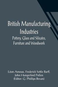 Cover image for British Manufacturing Industries: Pottery, Glass and Silicates, Furniture and Woodwork.