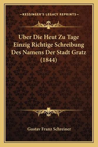 Cover image for Uber Die Heut Zu Tage Einzig Richtige Schreibung Des Namens Der Stadt Gratz (1844)