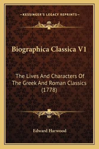 Biographica Classica V1: The Lives and Characters of the Greek and Roman Classics (1778)