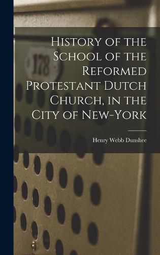 History of the School of the Reformed Protestant Dutch Church, in the City of New-York