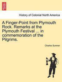 Cover image for A Finger-Point from Plymouth Rock. Remarks at the Plymouth Festival ... in Commemoration of the Pilgrims.