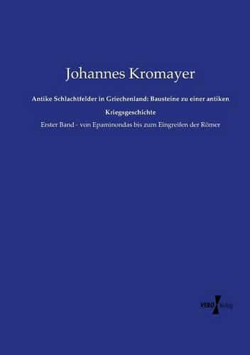 Cover image for Antike Schlachtfelder in Griechenland: Bausteine zu einer antiken Kriegsgeschichte: Erster Band - von Epaminondas bis zum Eingreifen der Roemer