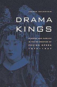 Cover image for Drama Kings: Players and Publics in the Re-creation of Peking Opera, 1870-1937