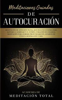 Cover image for Meditaciones Guiadas de Autocuracion: Meditacion de Atencion Plena, que Incluye Guiones para Aliviar la Ansiedad y el Estres, Curacion de Chakras, Meditacion para Dormir Profundamente, Ataques de Panico, Respiracion y Mas.