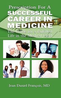 Cover image for Prescription For A Successful Career in Medicine: The Guide for a Fulfilled Life in the Medical Field