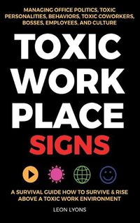 Cover image for Toxic Workplace Signs; A Survival Guide How to Survive & Rise Above a Toxic Work Environment, Managing Office Politics, Toxic Personalities, Behaviors, Toxic Coworkers, Bosses, Employees, and Culture