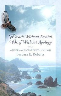 Cover image for Death Without Denial, Grief Without Apology: A Guide for Facing Death and Loss