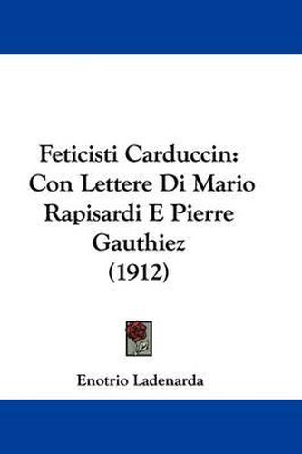 Cover image for Feticisti Carduccin: Con Lettere Di Mario Rapisardi E Pierre Gauthiez (1912)