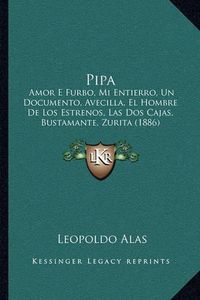 Cover image for Pipa: Amor E Furbo, Mi Entierro, Un Documento, Avecilla, El Hombre de Los Estrenos, Las DOS Cajas, Bustamante, Zurita (1886)