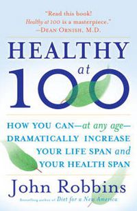 Cover image for Healthy at 100: The Scientifically Proven Secrets of the World's Healthiest and Longest-Lived Peoples