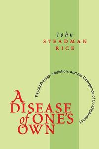 Cover image for A Disease of One's Own: Psychotherapy, Addiction and the Emergence of Co-dependency