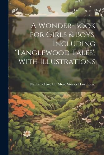 Cover image for A Wonder-Book for Girls & Boys, Including 'tanglewood Tales'. With Illustrations