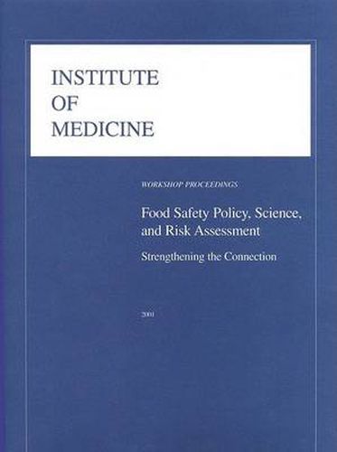 Food Safety Policy, Science, and Risk Assessment:: Strengthening the Connection: Workshop Proceedings