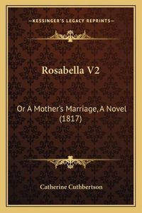 Cover image for Rosabella V2: Or a Mother's Marriage, a Novel (1817)