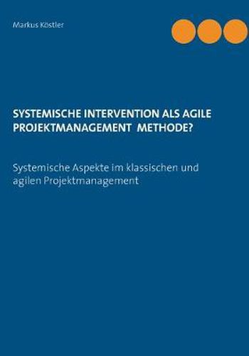 Cover image for Systemische Intervention als agile Projektmanagement Methode?: Systemische Aspekte im klassischen und agilen Projektmanagement