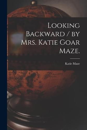 Cover image for Looking Backward / by Mrs. Katie Goar Maze.