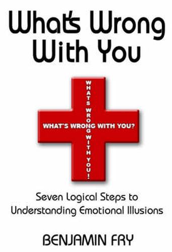 Cover image for What's Wrong with You: Seven Logical Steps to Understanding Emotional Illusions