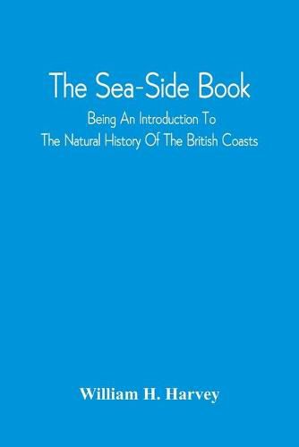 The Sea-Side Book: Being An Introduction To The Natural History Of The British Coasts