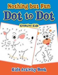 Cover image for Nothing But Fun Dot to Dot Kid's Activity Book