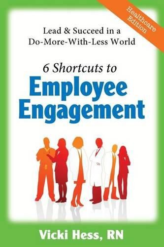 Cover image for 6 Shortcuts to Employee Engagement: Lead & Succeed in a Do-More-with-Less World (Healthcare Edition)