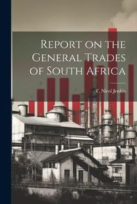 Cover image for Report on the General Trades of South Africa