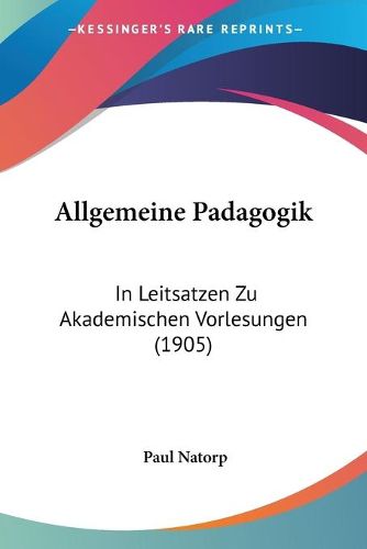 Cover image for Allgemeine Padagogik: In Leitsatzen Zu Akademischen Vorlesungen (1905)