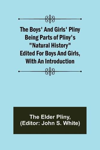 The Boys' and Girls' Pliny; Being parts of Pliny's Natural History edited for boys and girls, with an Introduction