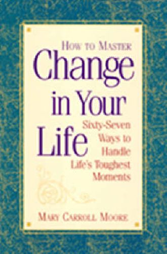 Cover image for How to Master Change in Your Life: Sixty-seven Ways to Handle Life's Toughest Moments